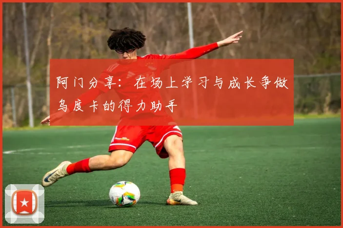 阿门分享：在场上学习与成长争做乌度卡的得力助手