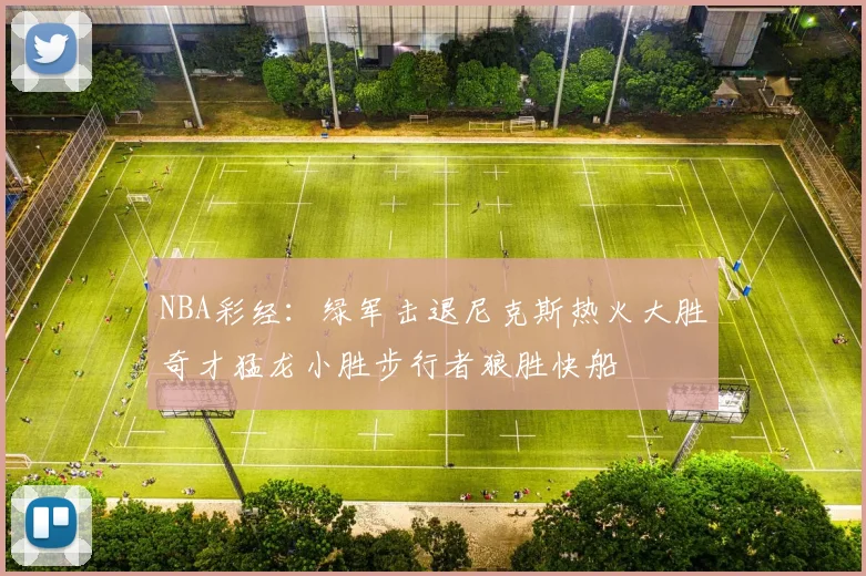 NBA彩经：绿军击退尼克斯热火大胜奇才猛龙小胜步行者狼胜快船