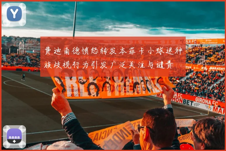 费迪南德愤怒转发本菲卡小球迷种族歧视行为引发广泛关注与谴责