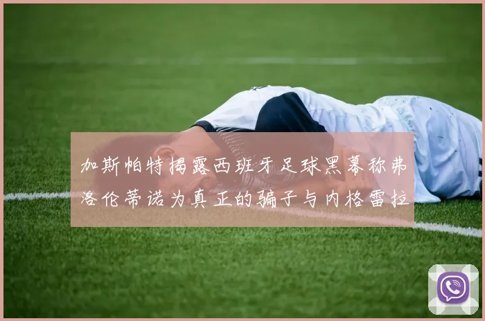 加斯帕特揭露西班牙足球黑幕称弗洛伦蒂诺为真正的骗子与内格雷拉相似