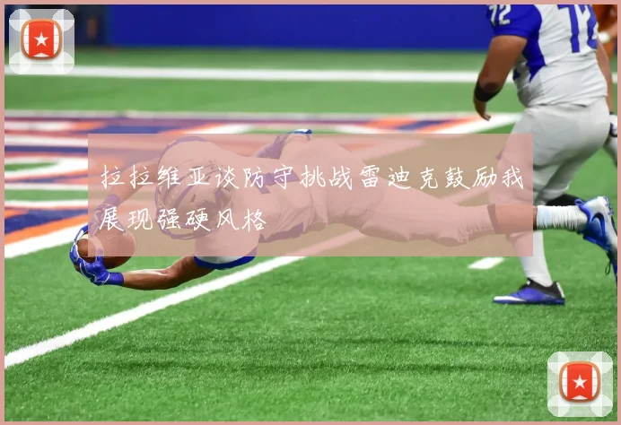 拉拉维亚谈防守挑战雷迪克鼓励我展现强硬风格