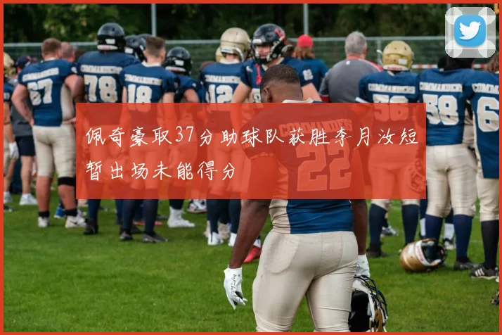 佩奇豪取37分助球队获胜李月汝短暂出场未能得分