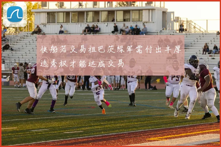 快船若交易祖巴茨绿军需付出丰厚选秀权才能达成交易