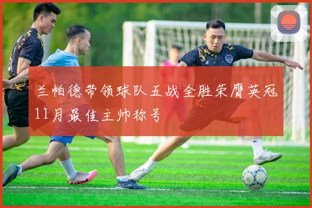 兰帕德带领球队五战全胜荣膺英冠11月最佳主帅称号