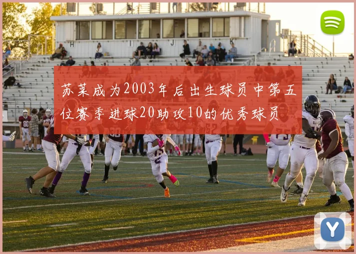 苏莱成为2003年后出生球员中第五位赛季进球20助攻10的优秀球员