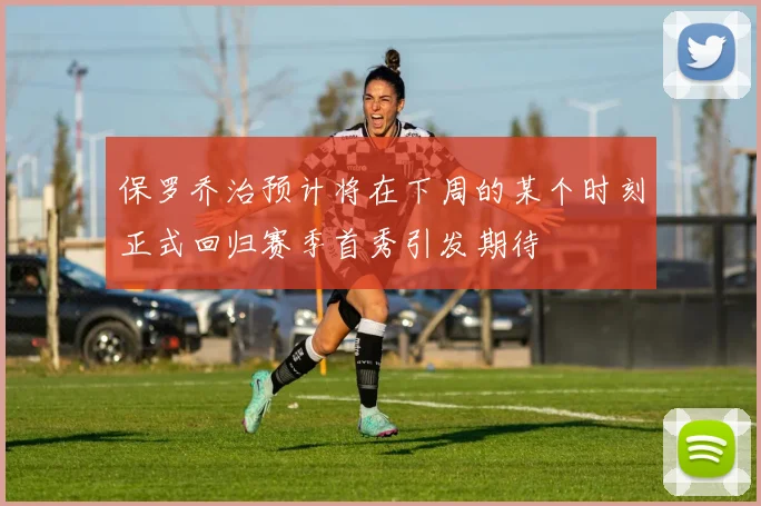 保罗乔治预计将在下周的某个时刻正式回归赛季首秀引发期待