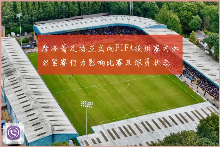 摩洛哥足协正式向FIFA投诉塞内加尔罢赛行为影响比赛及球员状态