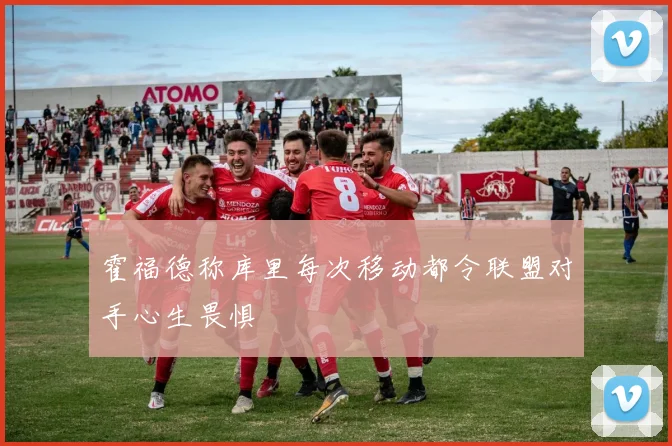霍福德称库里每次移动都令联盟对手心生畏惧