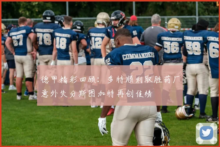 德甲精彩回顾：多特顺利取胜药厂意外失分斯图加特再创佳绩