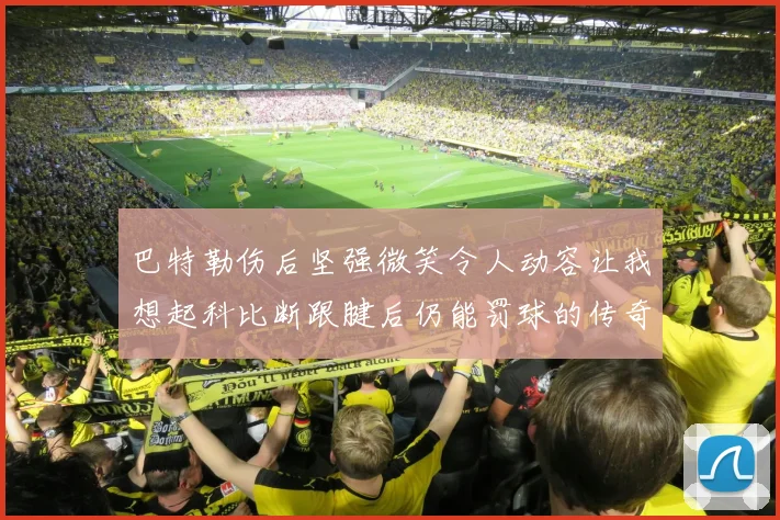 巴特勒伤后坚强微笑令人动容让我想起科比断跟腱后仍能罚球的传奇时刻