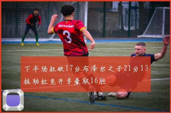 下半场狂砍17分布泽尔之子21分13板助杜克开季豪取16胜