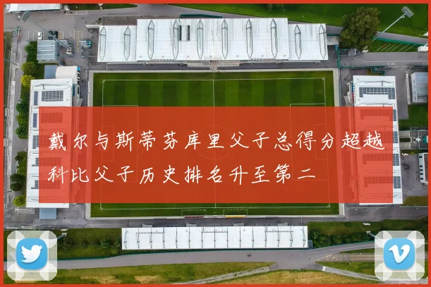 戴尔与斯蒂芬库里父子总得分超越科比父子历史排名升至第二