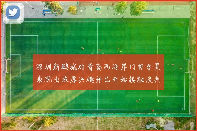 深圳新鹏城对青岛西海岸门将李昊表现出浓厚兴趣并已开始接触谈判