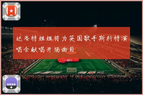 达洛特姐姐将为英国歌手斯科特演唱会献唱开场曲目