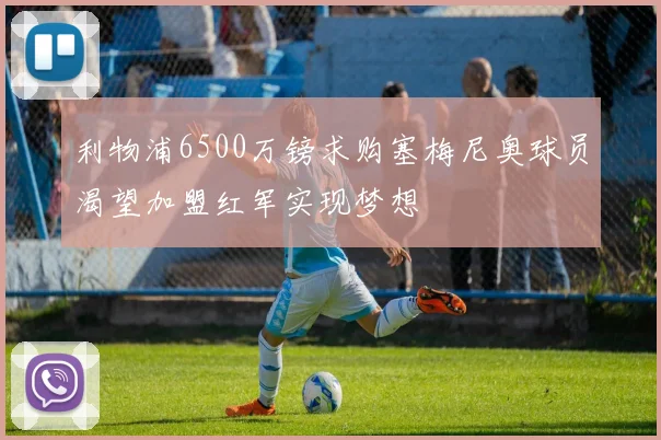 利物浦6500万镑求购塞梅尼奥球员渴望加盟红军实现梦想