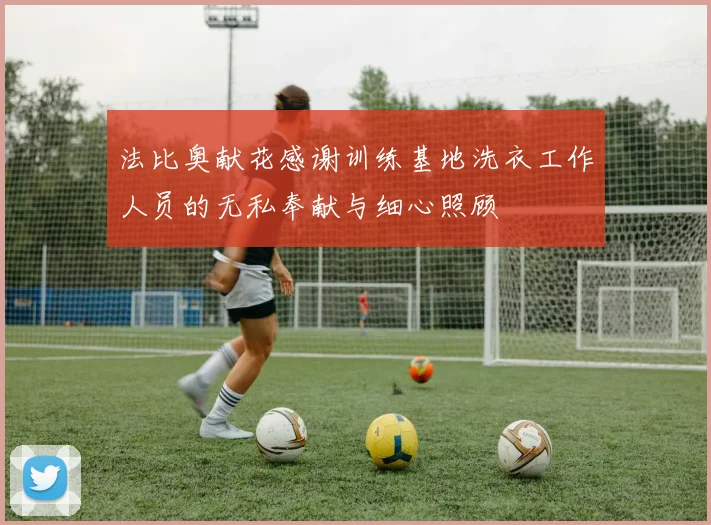 法比奥献花感谢训练基地洗衣工作人员的无私奉献与细心照顾