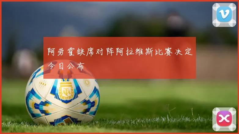 阿劳霍缺席对阵阿拉维斯比赛决定今日公布