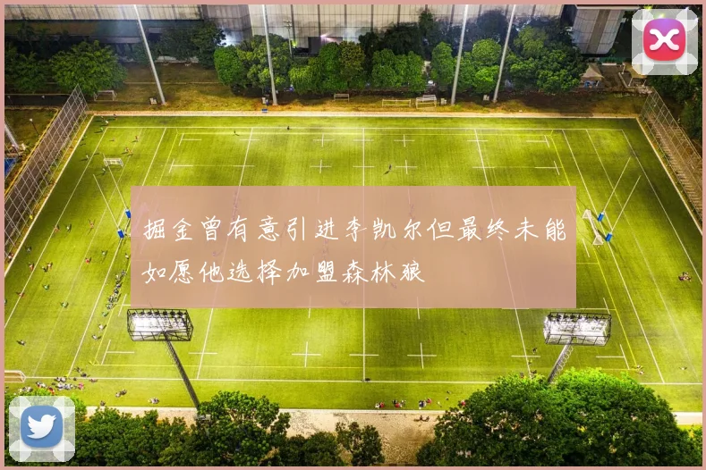 掘金曾有意引进李凯尔但最终未能如愿他选择加盟森林狼